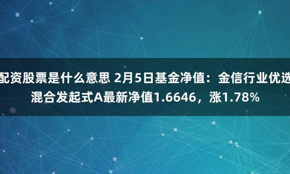 配资股票是什么意思 2月5日基金净值：金信行业优选混合发起式A最新净值1.6646，涨1.78%