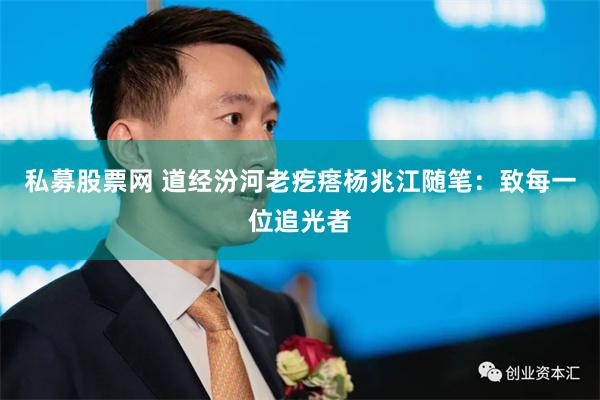 私募股票网 道经汾河老疙瘩杨兆江随笔：致每一位追光者