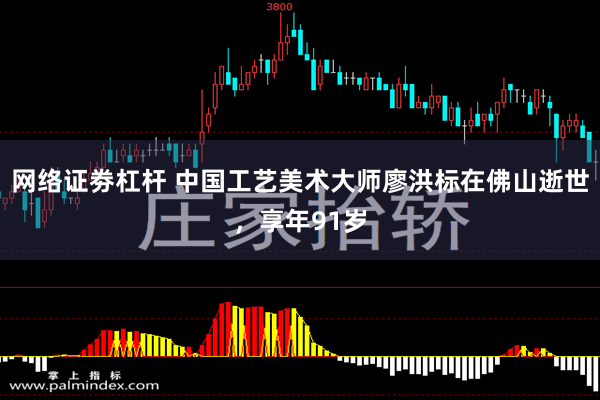 网络证劵杠杆 中国工艺美术大师廖洪标在佛山逝世，享年91岁