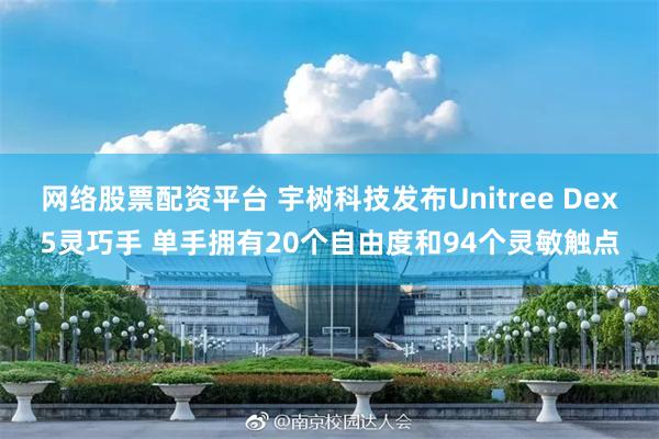 网络股票配资平台 宇树科技发布Unitree Dex5灵巧手 单手拥有20个自由度和94个灵敏触点