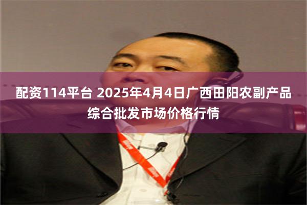 配资114平台 2025年4月4日广西田阳农副产品综合批发市场价格行情