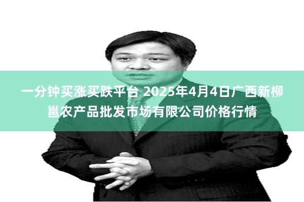 一分钟买涨买跌平台 2025年4月4日广西新柳邕农产品批发市场有限公司价格行情