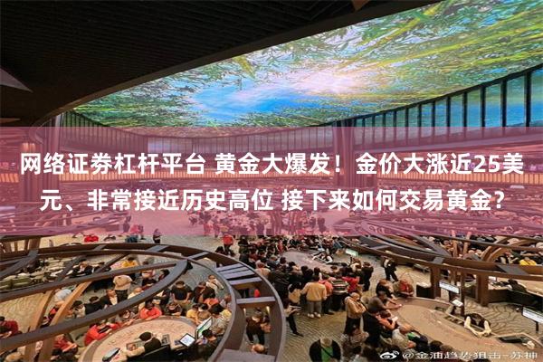 网络证劵杠杆平台 黄金大爆发！金价大涨近25美元、非常接近历史高位 接下来如何交易黄金？