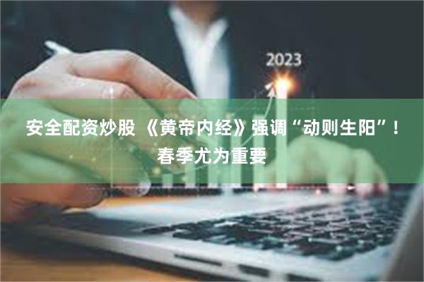 安全配资炒股 《黄帝内经》强调“动则生阳”！春季尤为重要