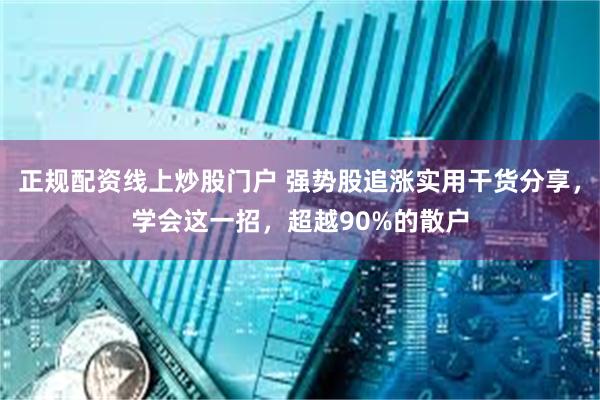 正规配资线上炒股门户 强势股追涨实用干货分享，学会这一招，超越90%的散户