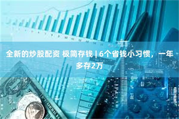 全新的炒股配资 极简存钱 | 6个省钱小习惯，一年多存2万