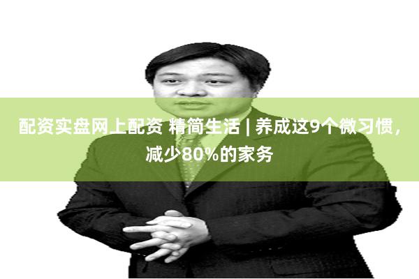 配资实盘网上配资 精简生活 | 养成这9个微习惯，减少80%的家务