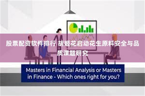 股票配资软件排行 胡姬花启动花生原料安全与品质课题研究