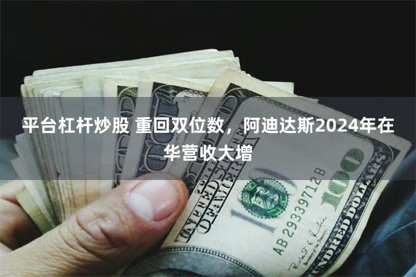 平台杠杆炒股 重回双位数，阿迪达斯2024年在华营收大增
