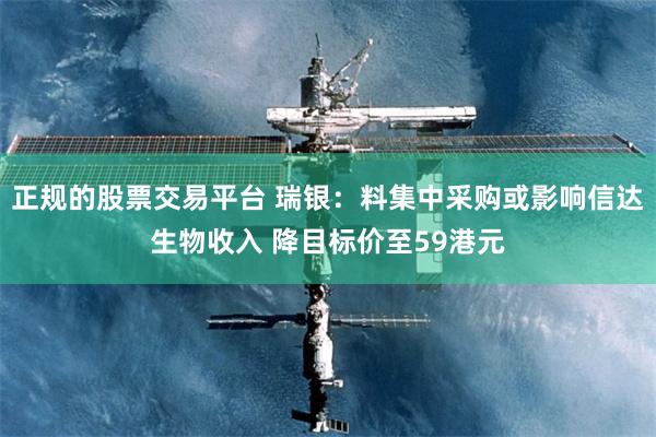 正规的股票交易平台 瑞银：料集中采购或影响信达生物收入 降目标价至59港元