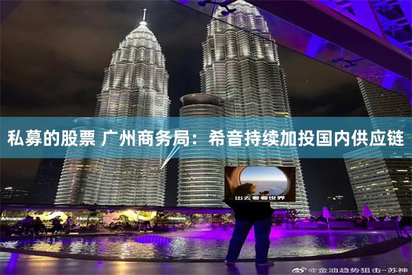私募的股票 广州商务局：希音持续加投国内供应链