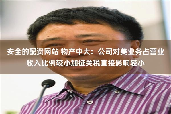 安全的配资网站 物产中大：公司对美业务占营业收入比例较小加征关税直接影响较小