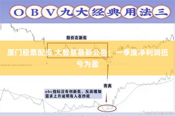 厦门股票配资 大智慧最新公告：一季度净利润扭亏为盈