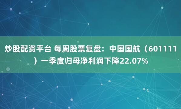 炒股配资平台 每周股票复盘：中国国航（601111）一季度归母净利润下降22.07%