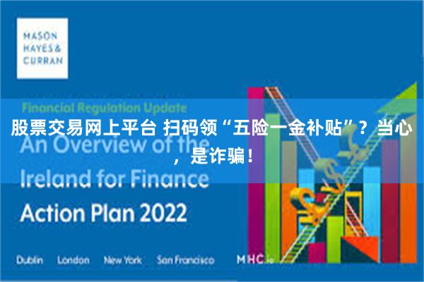 股票交易网上平台 扫码领“五险一金补贴”？当心，是诈骗！