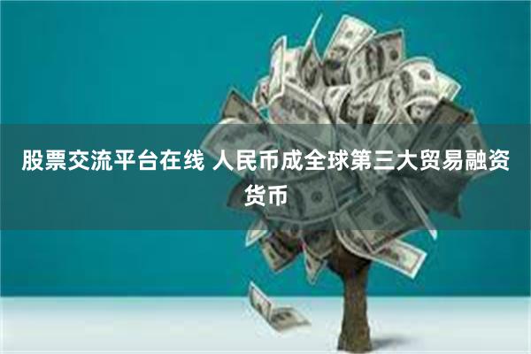 股票交流平台在线 人民币成全球第三大贸易融资货币