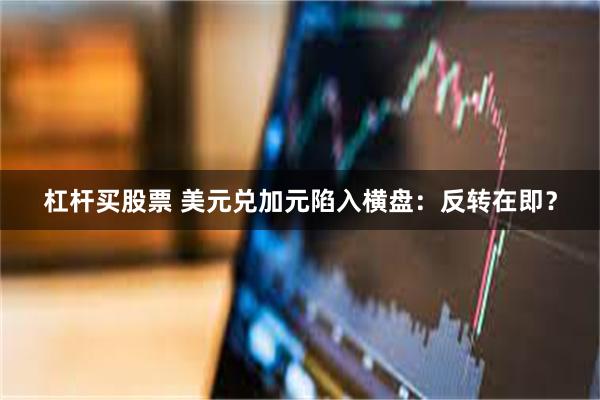 杠杆买股票 美元兑加元陷入横盘：反转在即？