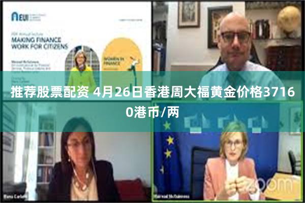 推荐股票配资 4月26日香港周大福黄金价格37160港币/两