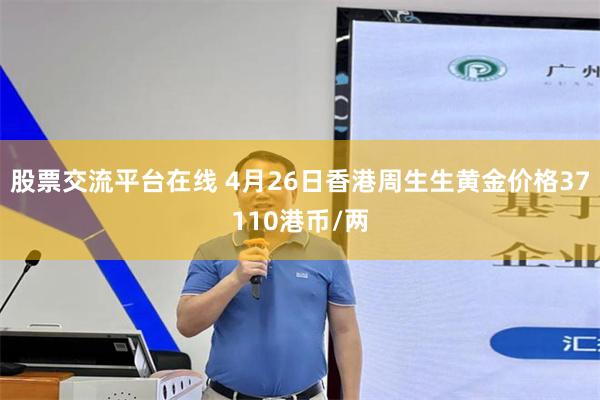 股票交流平台在线 4月26日香港周生生黄金价格37110港币/两