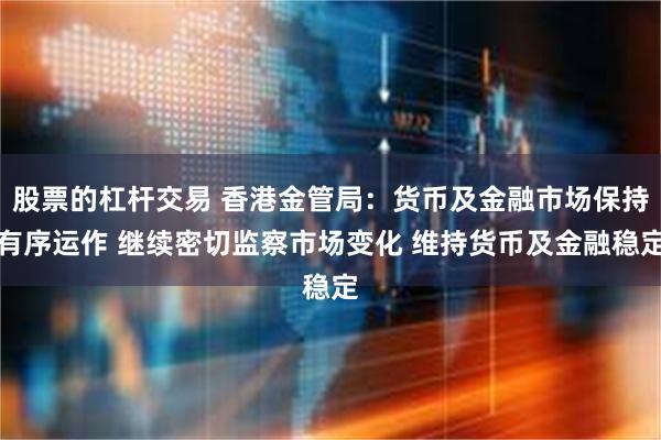 股票的杠杆交易 香港金管局：货币及金融市场保持有序运作 继续密切监察市场变化 维持货币及金融稳定