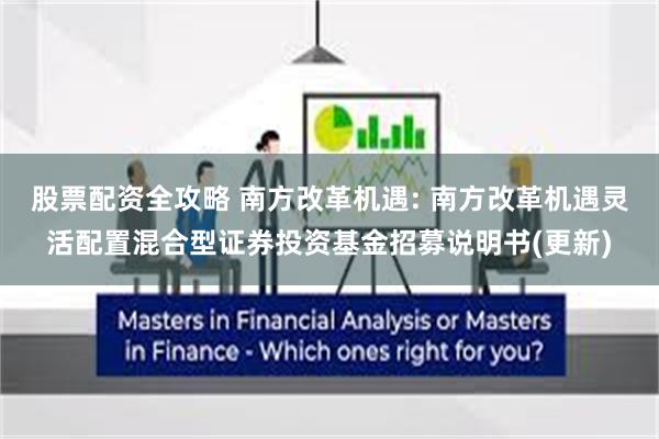 股票配资全攻略 南方改革机遇: 南方改革机遇灵活配置混合型证券投资基金招募说明书(更新)