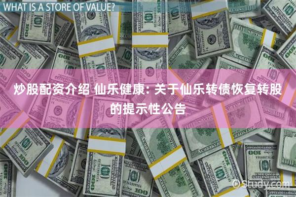 炒股配资介绍 仙乐健康: 关于仙乐转债恢复转股的提示性公告