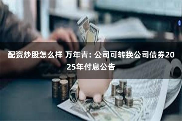 配资炒股怎么样 万年青: 公司可转换公司债券2025年付息公告