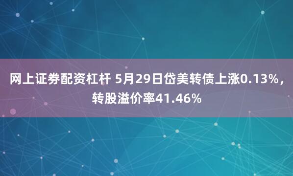 网上证劵配资杠杆 5月29日岱美转债上涨0.13%，转股溢价率41.46%
