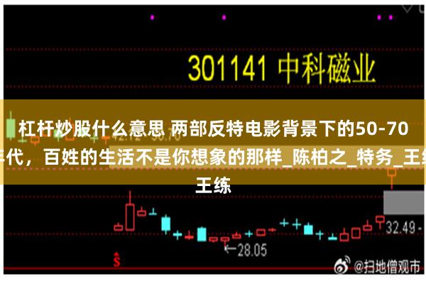 杠杆炒股什么意思 两部反特电影背景下的50-70年代，百姓的生活不是你想象的那样_陈柏之_特务_王练