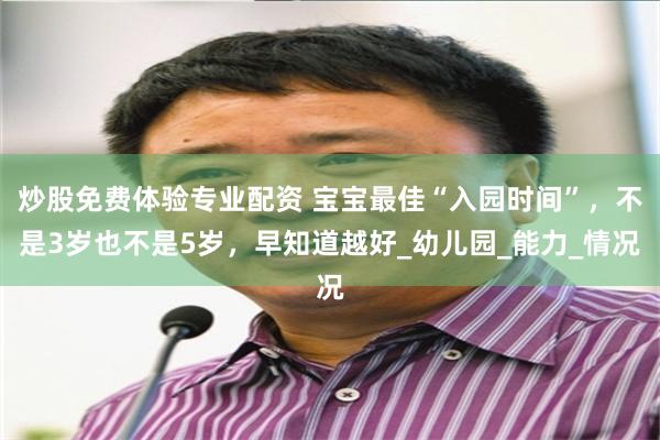 炒股免费体验专业配资 宝宝最佳“入园时间”，不是3岁也不是5岁，早知道越好_幼儿园_能力_情况
