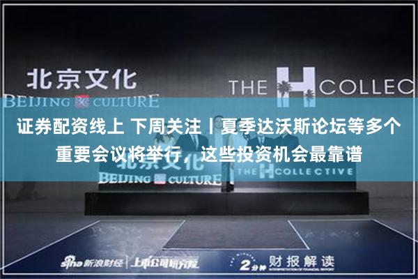 证券配资线上 下周关注丨夏季达沃斯论坛等多个重要会议将举行，这些投资机会最靠谱