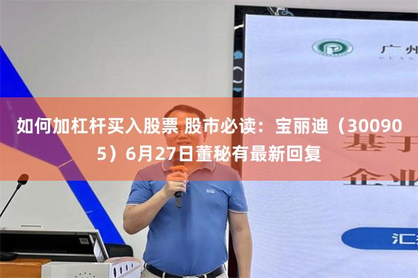 如何加杠杆买入股票 股市必读：宝丽迪（300905）6月27日董秘有最新回复