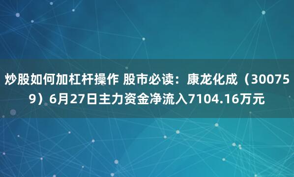 炒股如何加杠杆操作 股市必读：康龙化成（300759）6月27日主力资金净流入7104.16万元