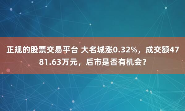 正规的股票交易平台 大名城涨0.32%，成交额4781.63万元，后市是否有机会？
